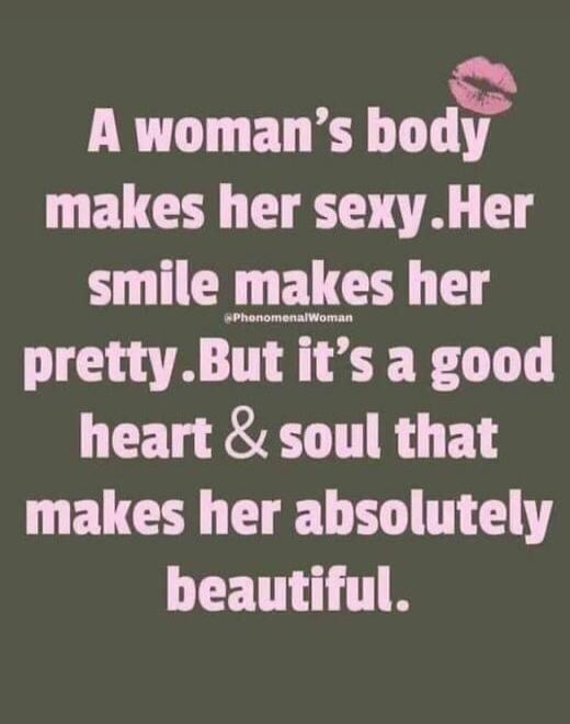 A woman's body makes her sexy. Her smile makes her pretty. But it's a good heart & soul that makes her absolutely beautiful. @PhenomenalWoman