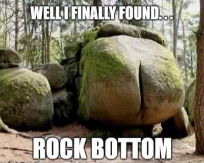 WELL I FINALLY FOUND... ROCK BOTTOM