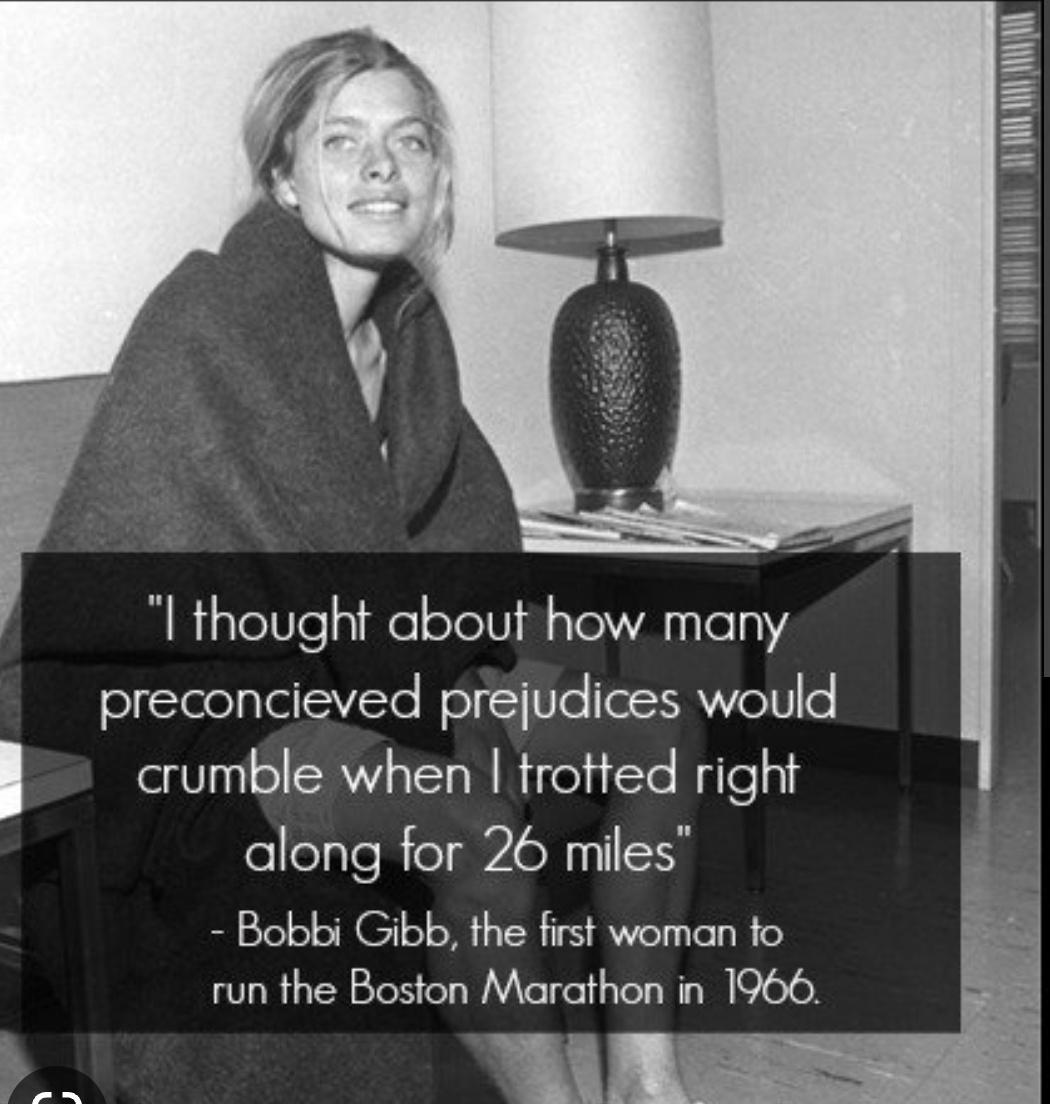 l thought about how many preconcieved prejudices would I crumble when trotted right along for 26 miles Bobbi Gibb the first woman to run the Boston Marathon in 1966