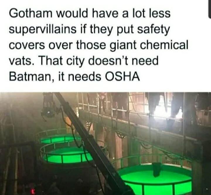 Gotham would have a lot less supervillains if they put safety covers over those giant chemical vats That city doesnt need Batman it needs OSHA