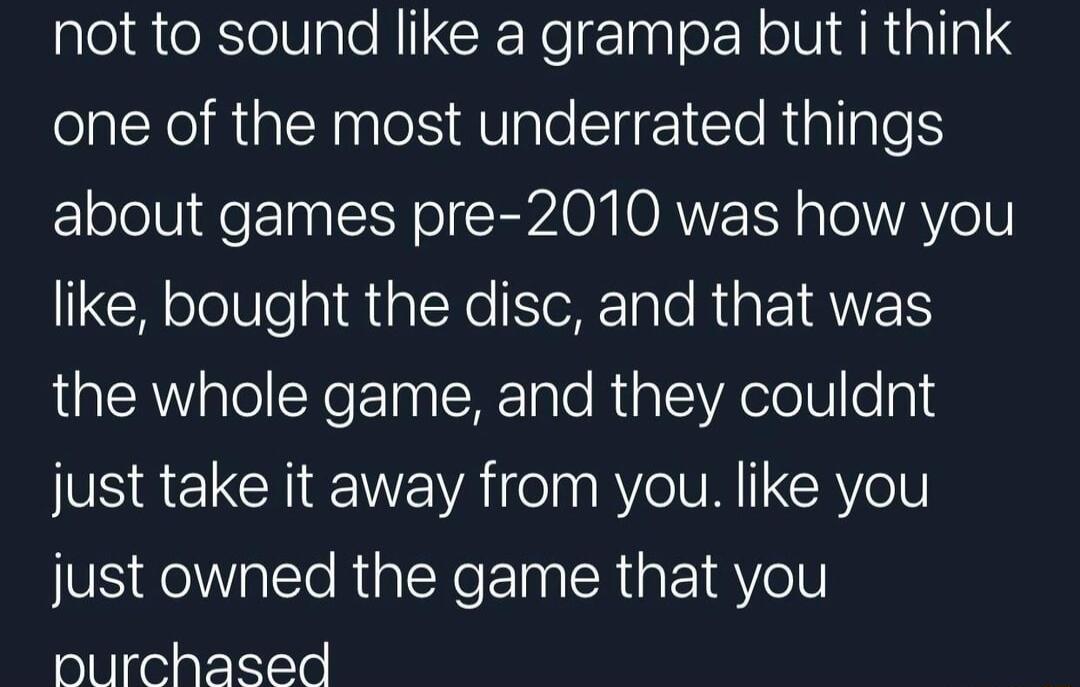 not to sound like a grampa but i think R RGEN NS AV loCli I lo RialTale ElolelV e 0 SN oI CRPAOM OAVER s oAV o1V like bought the disc and that was the whole game and they couldnt just take it away from you like you NS acleRialReEln IR ipF18Vell nurchased