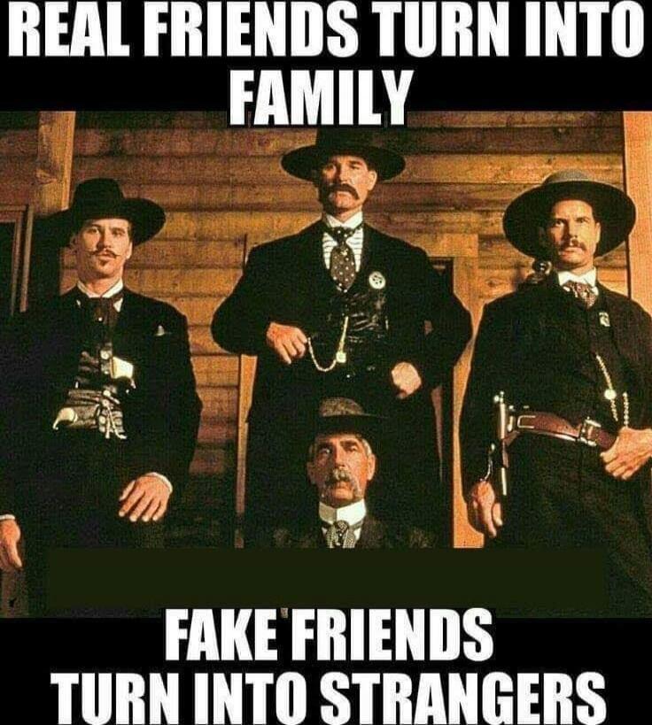 REAL FRIENDS TURN INTO FAMILY
FAKE FRIENDS TURN INTO STRANGERS