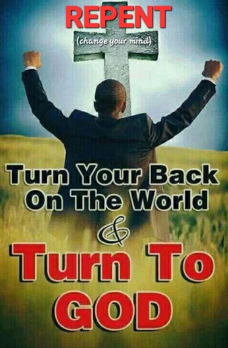 REPENT (change your mind) Turn Your Back On The World & Turn To GOD