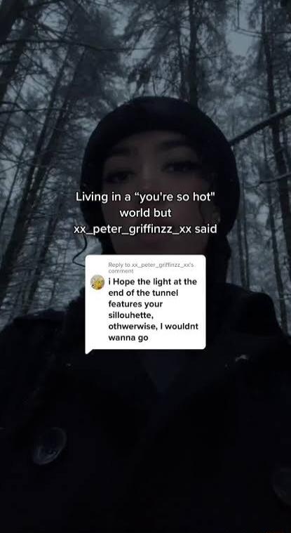 Living in a youre so hot world but xx_peter_griffinzz_xx said i Hope the end of the tunnel features your sillouhette othwerwise wouldnt wanna go