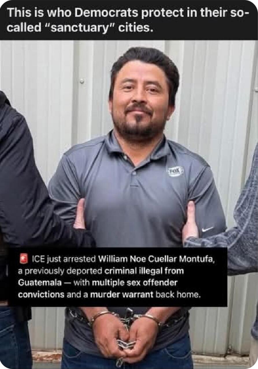 This is who Democrats protect in their so-called “sanctuary” cities.

ICE just arrested William Noe Cuellar Montufa, a previously deported criminal illegal from Guatemala — with multiple sex offender convictions and a murder warrant back home.