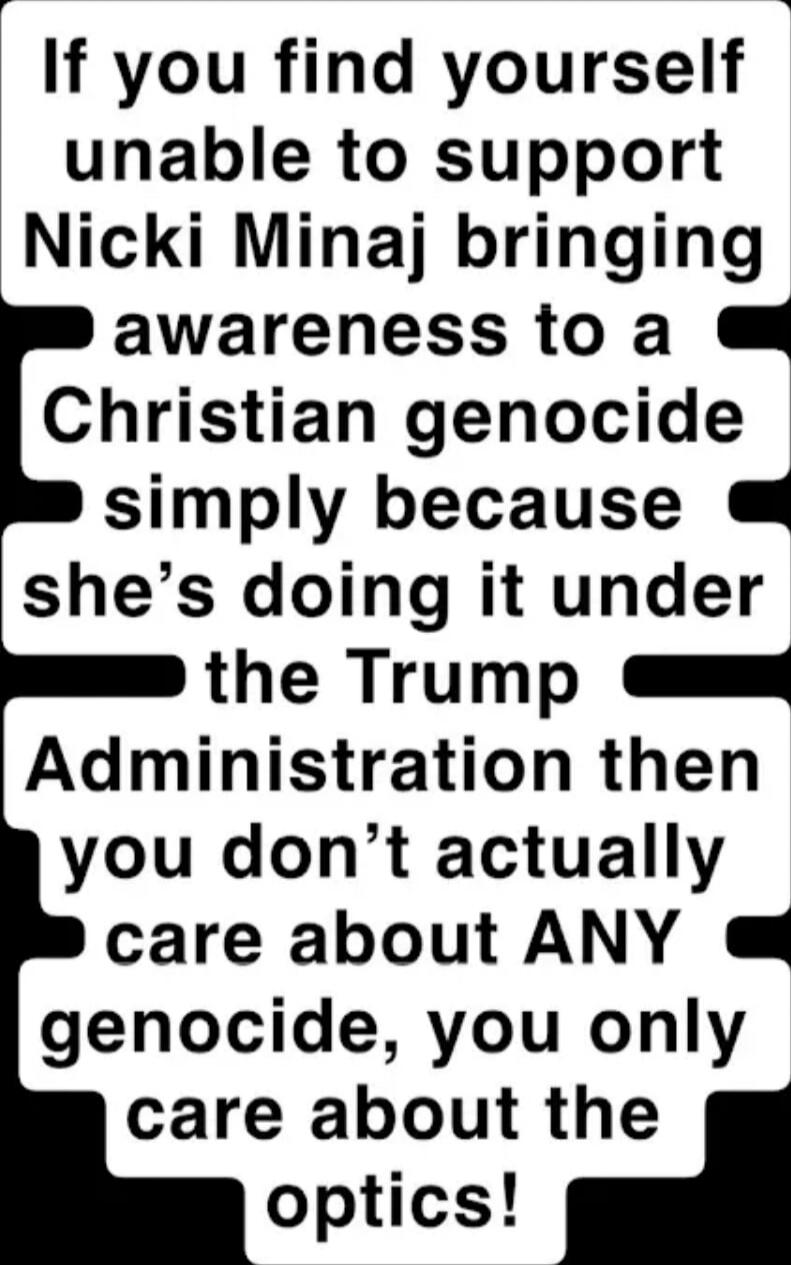 If you find yourself unable to support Nicki Minaj bringing awareness to a Christian genocide simply because she’s doing it under the Trump Administration then you don’t actually care about ANY genocide, you only care about the optics!
