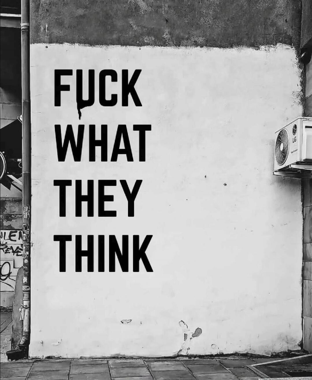 FUCK WHAT THEY THINK