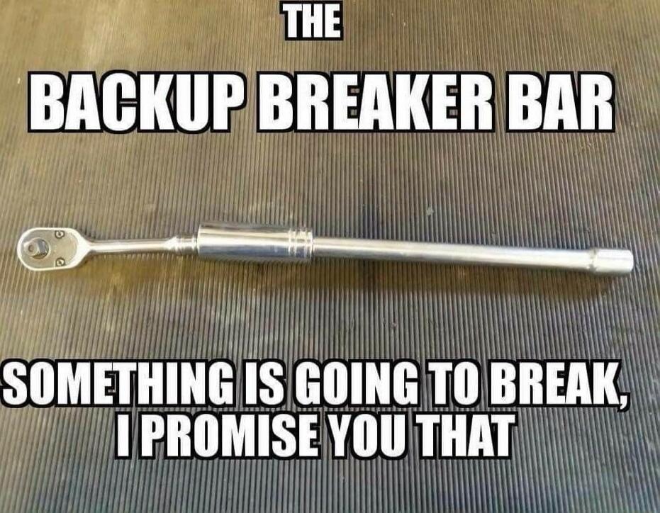 THE BACKUP BREAKER BAR
SOMETHING IS GOING TO BREAK, I PROMISE YOU THAT