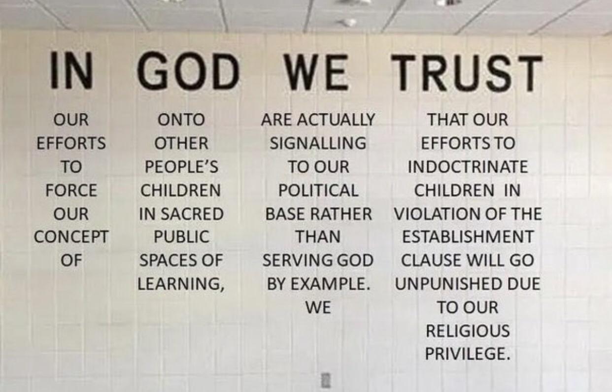 B IN GOD WE TRUST OUR ONTO EFFORTS OTHER 0 PEOPLES FORCE CHILDREN OUR INSACRED CONCEPT PUBLIC OF SPACES OF LEARNING AREACTUALLY THATOUR SIGNALLING EFFORTSTO TOOUR INDOCTRINATE POLITICAL CHILDREN IN BASE RATHER VIOLATION OF THE THAN ESTABLISHMENT SERVINGGOD CLAUSE WILL GO BYEXAMPLE UNPUNISHED DUE WE TO OUR RELIGIOUS PRIVILEGE