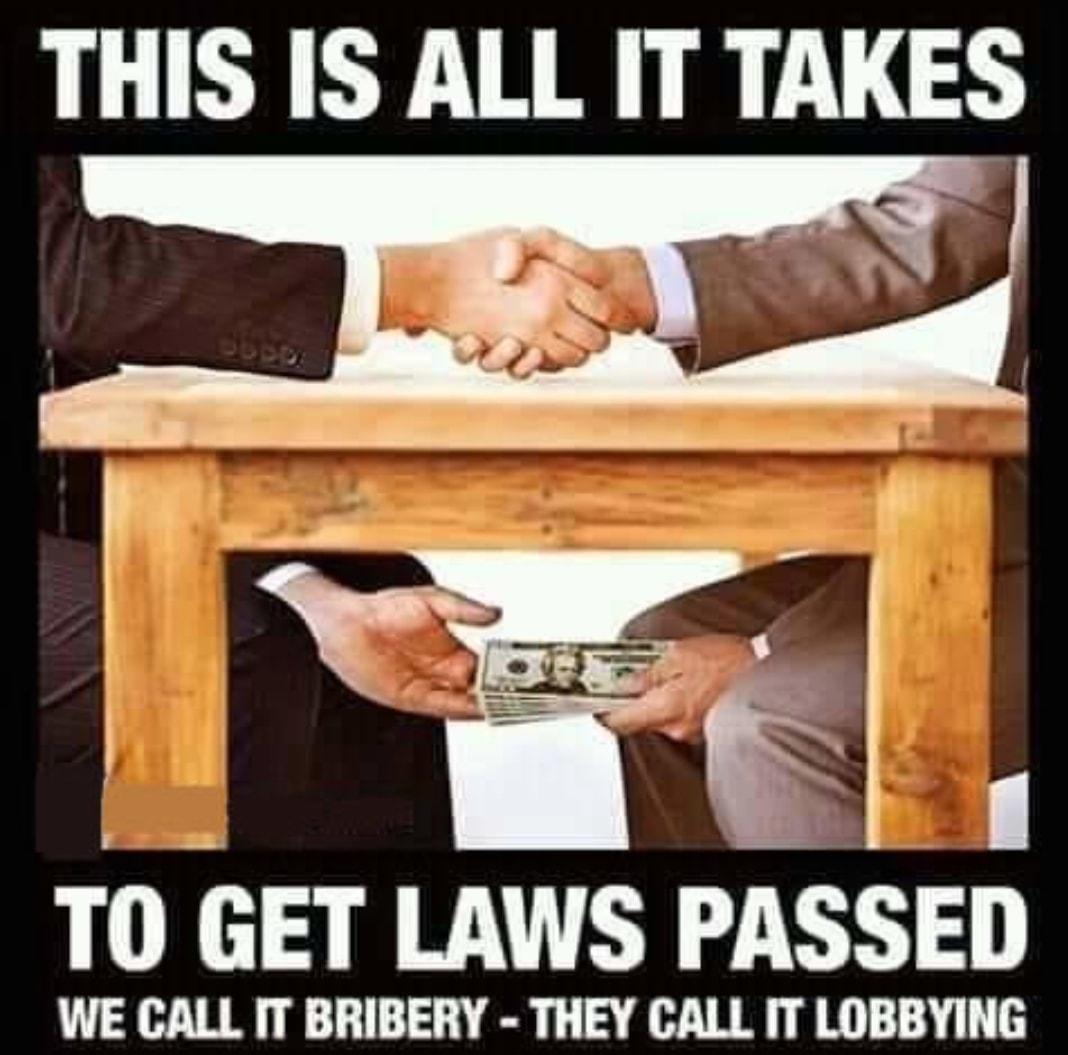 THIS IS ALL IT TAKES o WAt TO GET LAWS PASSED WE CALL IT BRIBERY THEY CALL IT LOBBYING