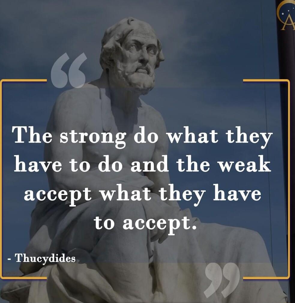 The strong do what they have to do and the weak accept what they have to accept Thucydides