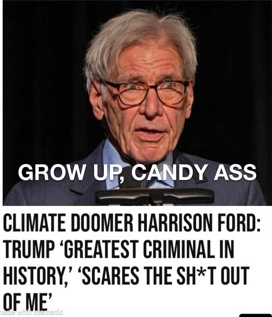GROW UP, CANDY ASS
CLIMATE DOOMER HARRISON FORD: TRUMP ‘GREATEST CRIMINAL IN HISTORY’, “SCARES THE SH*T OUT OF ME”