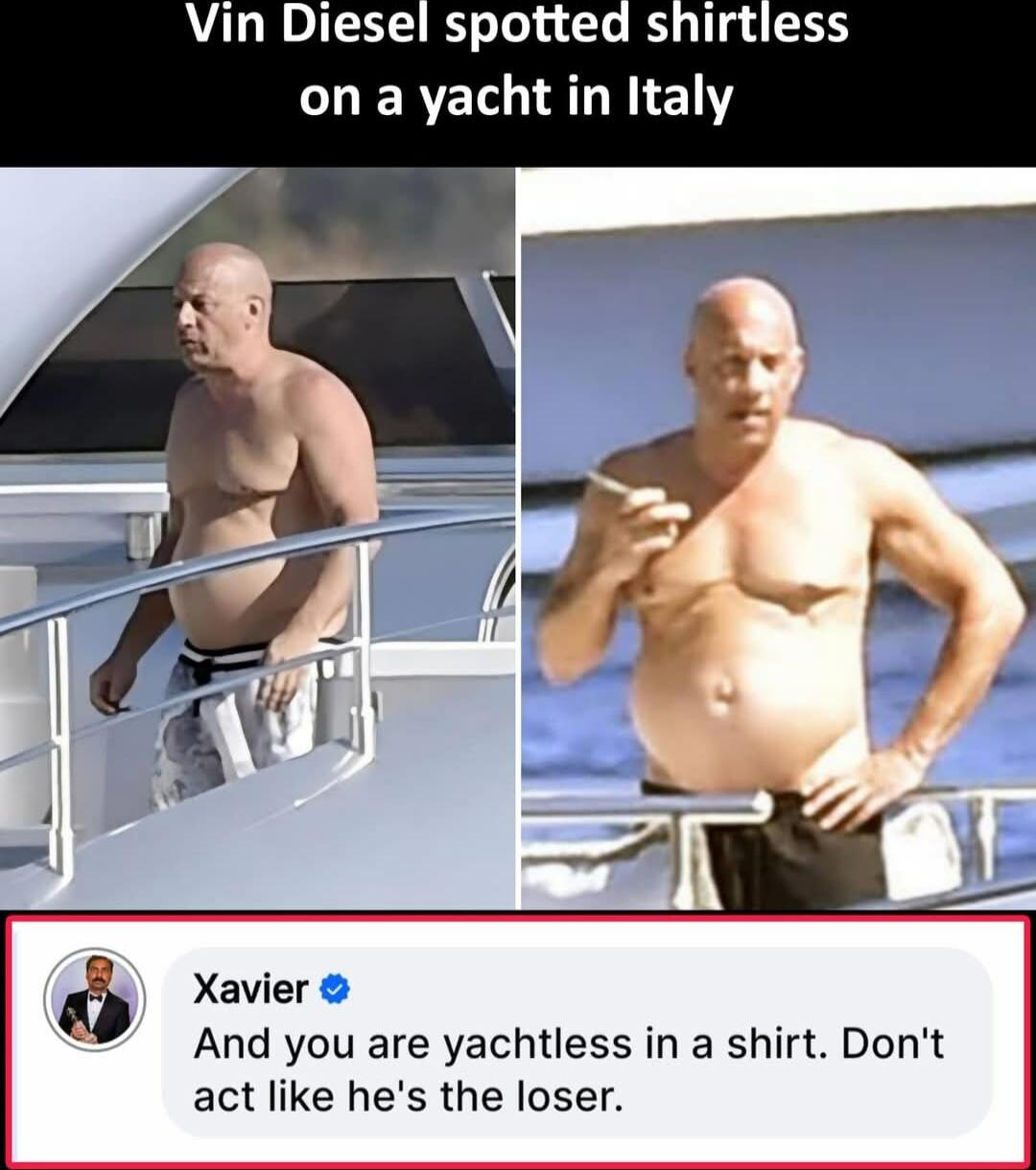 Vin Diesel spotted shirtless LERE AR 1 And you are yachtless in a shirt Dont act like hes the loser