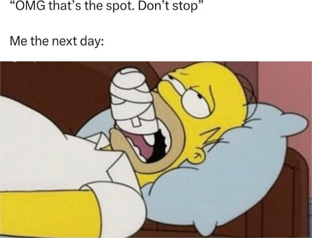 OMG that's the spot. Don't stop
Me the next day: