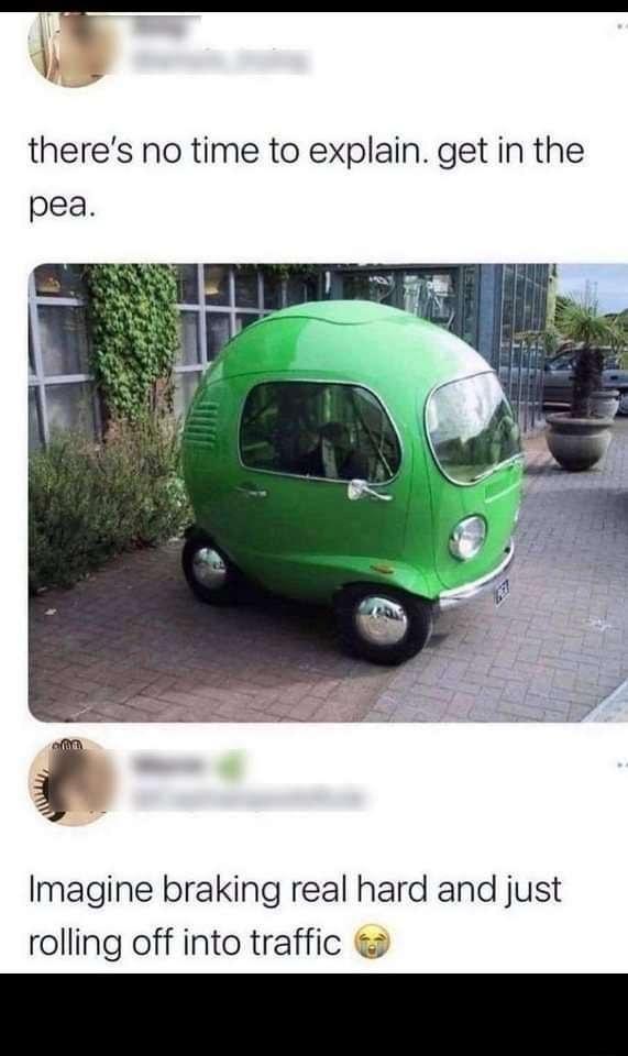 b E theres no time to explain get in the pea Imagine braking real hard and just rolling off into traffic