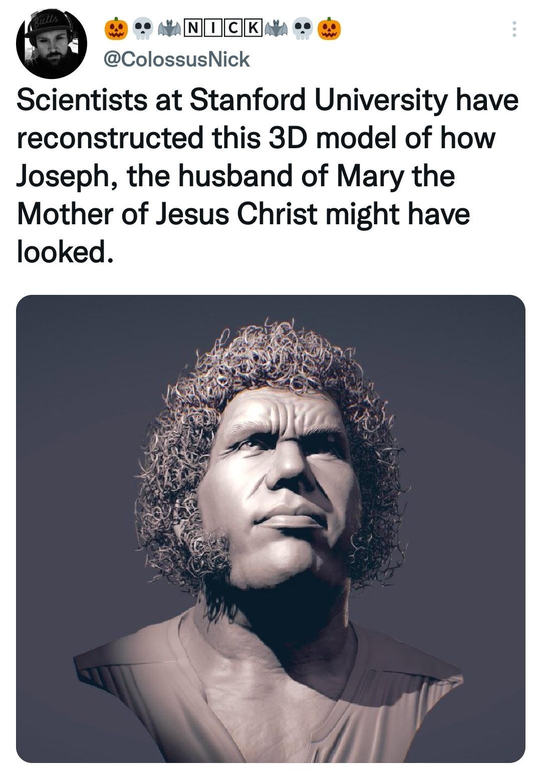 O ColossusNick Scientists at Stanford University have reconstructed this 3D model of how Joseph the husband of Mary the Mother of Jesus Christ might have looked