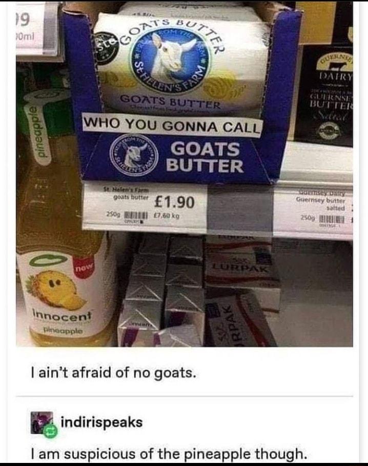 aint afraid of no goats indirispeaks am suspicious of the pineapple though
