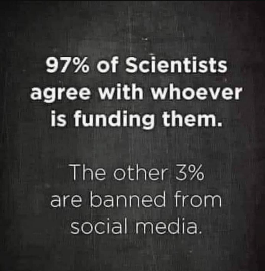 97% of Scientists agree with whoever is funding them. The other 3% are banned from social media.