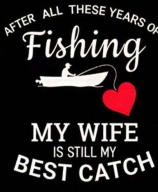 AFTER ALL THESE YEARS OF Fishing MY WIFE IS STILL MY BEST CATCH