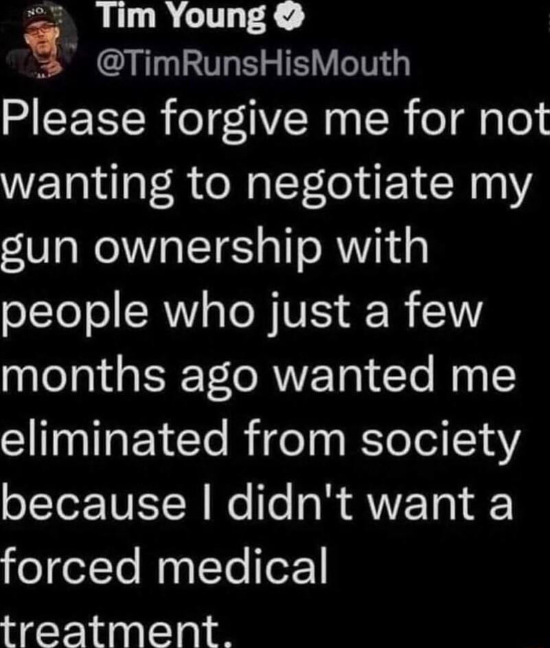 Tim Young TimRunsHisMouth Please forgive me for not wanting to negotiate my gun ownership with OLLeol AW s To W VIS R 10 months ago wanted me eliminated from society o1YeZ NEYW e lle 0l VVETo eelTe MyyteTefoF NgY 188811a1 08