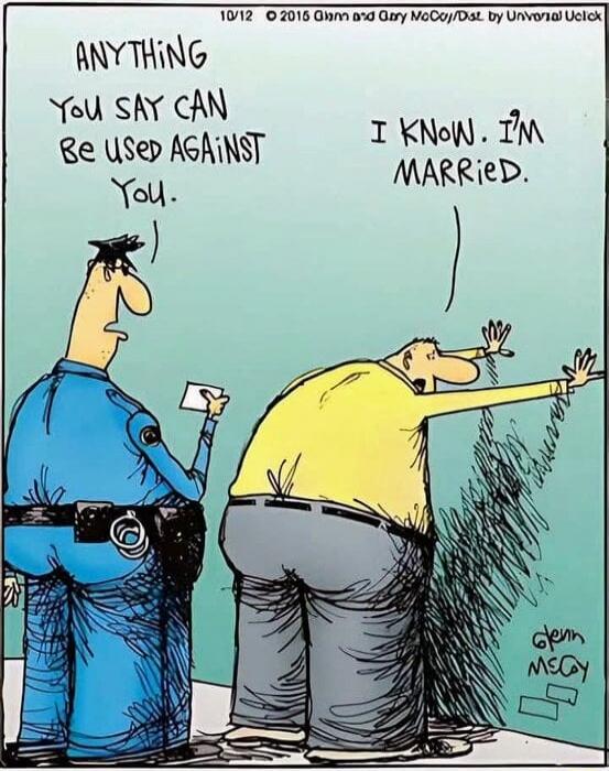 ANYTHING YOU SAY CAN Be USED AGAINST You. I KNOW. I'M MARRIED.