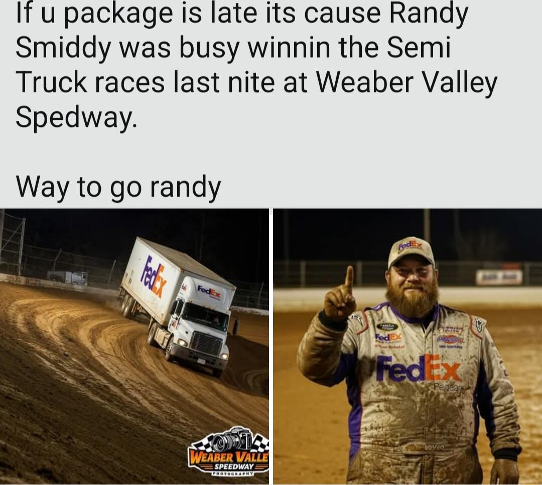 If u package is late its cause Randy Smiddy was busy winnin the Semi Truck races last nite at Weaber Valley Spedway