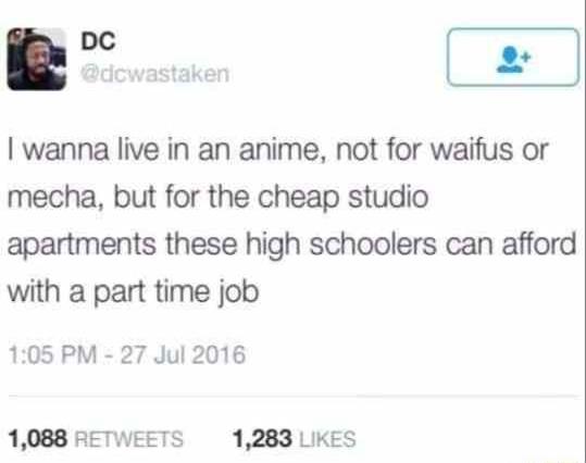 B wanna live in an anime not for waifus or mecha but for the cheap studio apartments these high schoolers can afford with a part time job 105 PM 27 Jul 2016 1088 RETWEETS 1283 LikEs