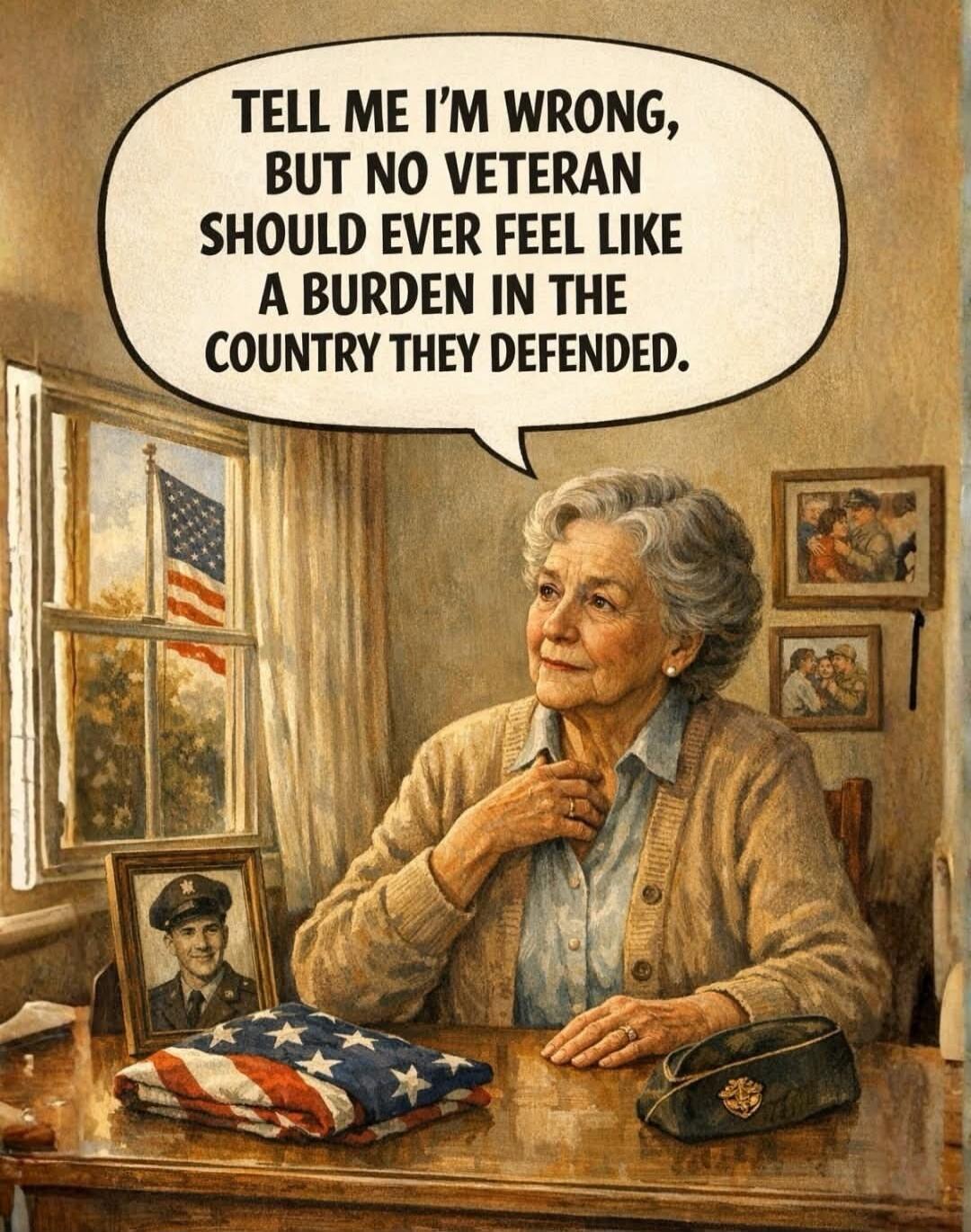 TELL ME I'M WRONG, BUT NO VETERAN SHOULD EVER FEEL LIKE A BURDEN IN THE COUNTRY THEY DEFENDED.