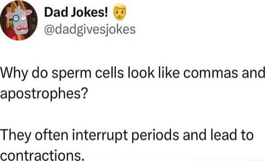 Dad Jokes! 😇 @dadgivesjokes
Why do sperm cells look like commas and apostrophes?
They often interrupt periods and lead to contractions.