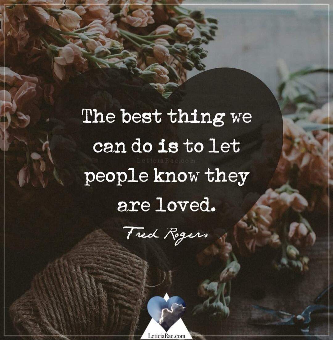 The best thing we can do is to let people know they are loved. Fred Rogers. LeticiaRae.com