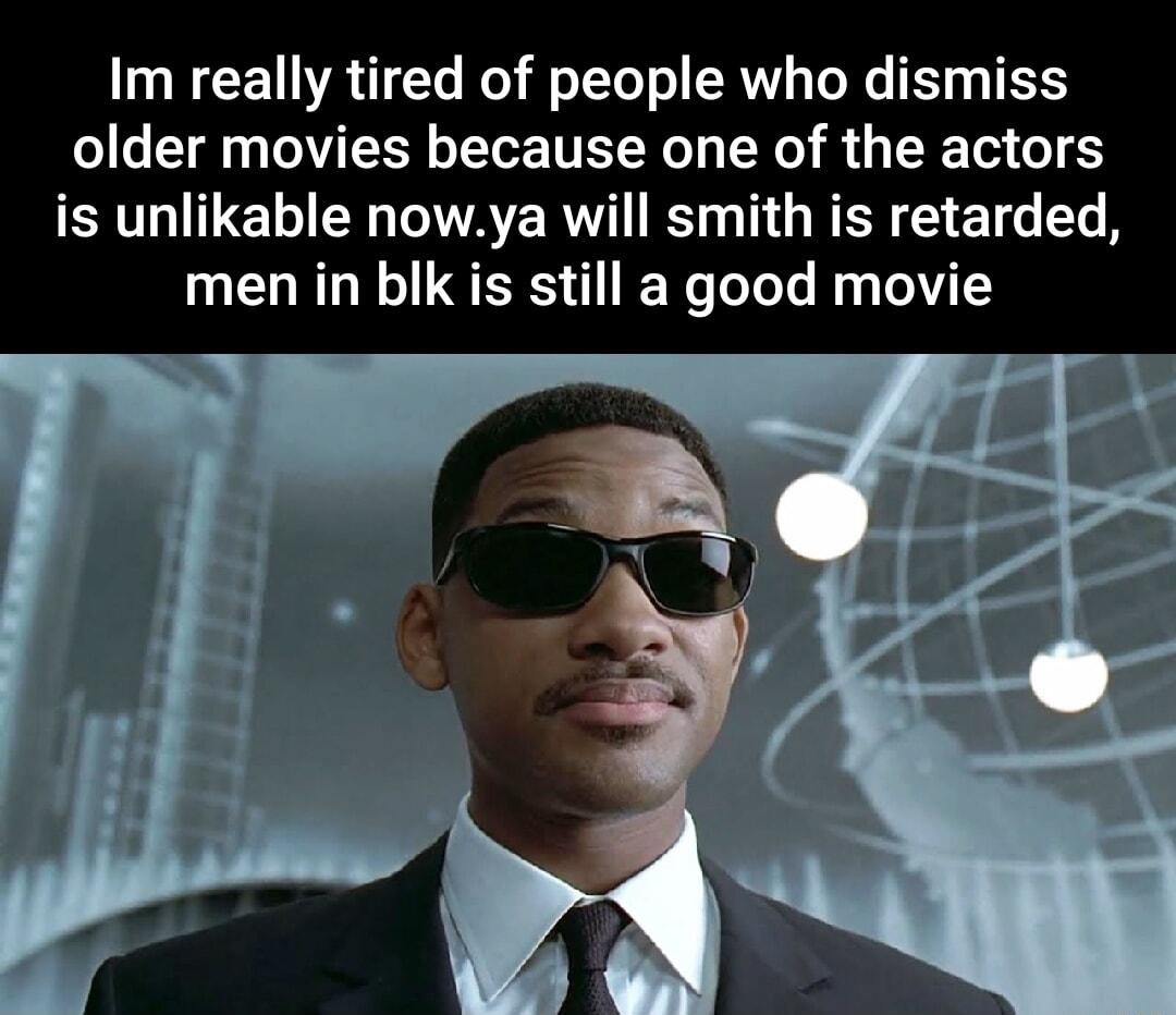 W CETRTE Kol f YT RV TORG T Y ELEELE LY LY S U EET 1S is unlikable nowya will smith is retarded men in blk is still a good movie