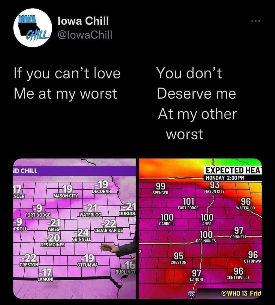 lowa Chill ISl If you cant love You dont Me at my worst Deserve me At my other worst ID CHILL N e 101 g FORT DODGE NG 100 100 CARROLL AMES Tl e 95 96 CRESTON OTTUMWA LZ cznrgngLLs G VR EN T