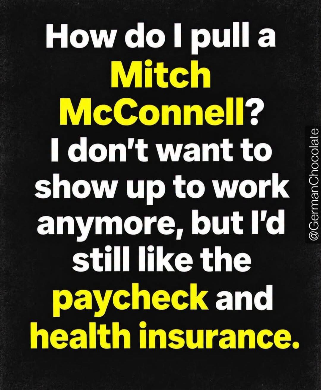 How do I pull a Mitch McConnell? I don't want to show up to work anymore, but I'd still like the paycheck and health insurance. @GermanChocolate