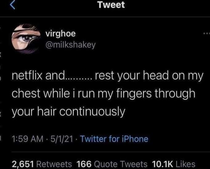Tweet virghoe IS EEY netflix and rest your head on my chest while i run my fingers through your hair continuously 159 AM 5121 Twitter for iPhone 2651 Retweets 166 Quote Tweets 101K Likes