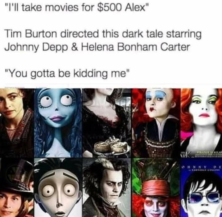 Ill take movies for 500 Alex Tim Burton directed this dark tale starring Johnny Depp Helena Bonham Carter You gotta be kidding me