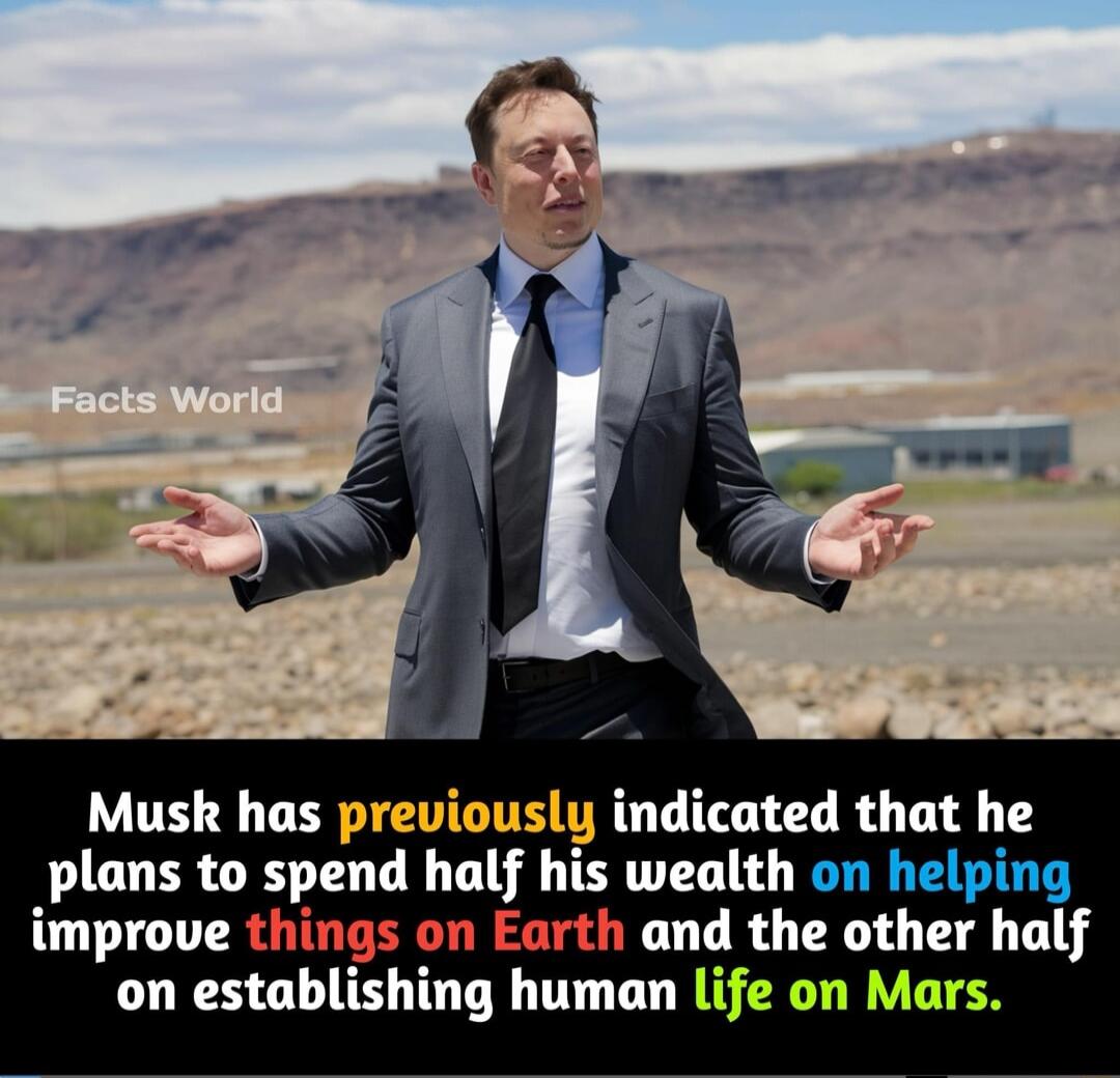 Musk has previously indicated that he plans to spend hulf his wealth on helping improve t 1 Earth and the other half on establlshmg human life on Mars