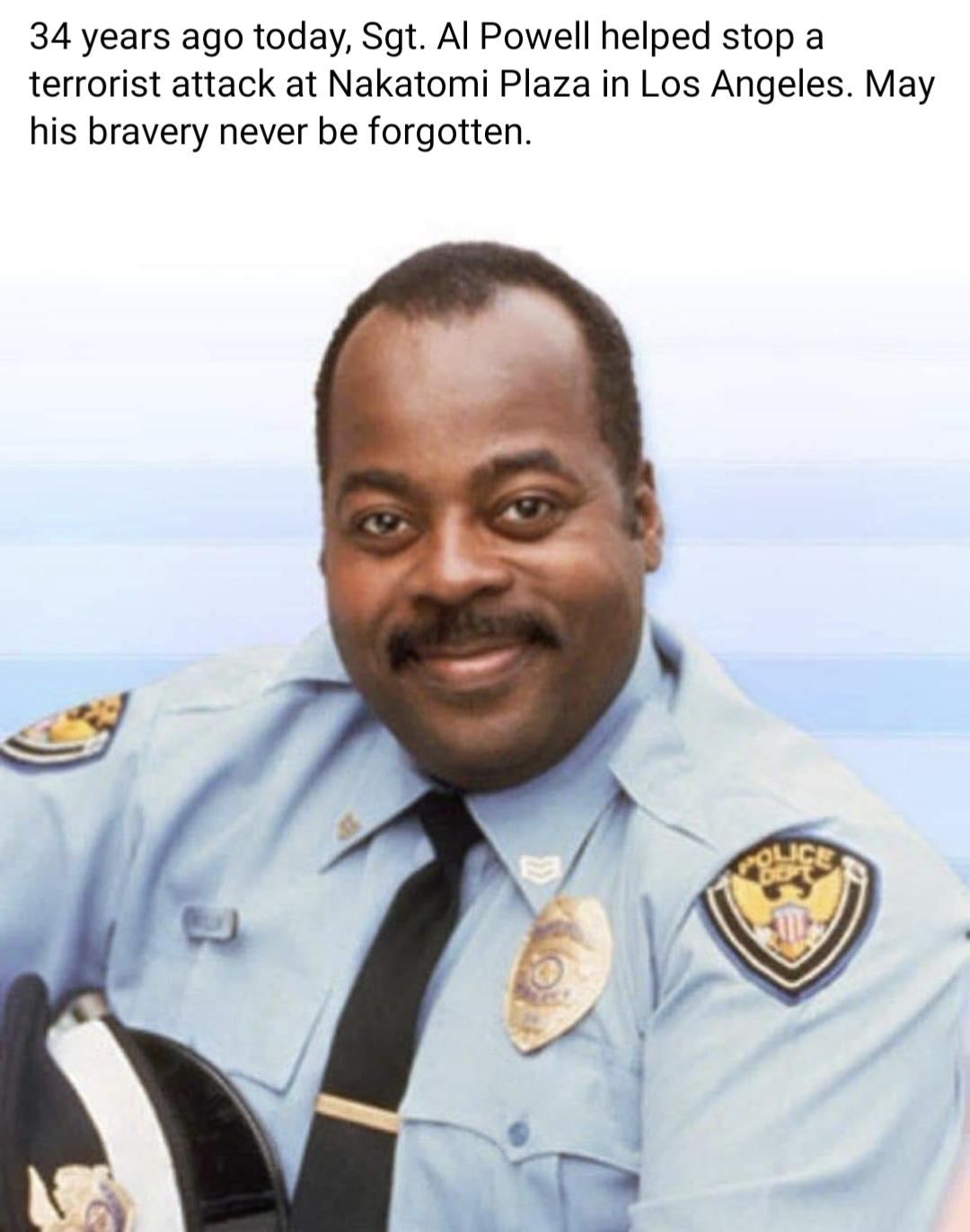 34 years ago today Sgt Al Powell helped stop a terrorist attack at Nakatomi Plaza in Los Angeles May his bravery never be forgotten