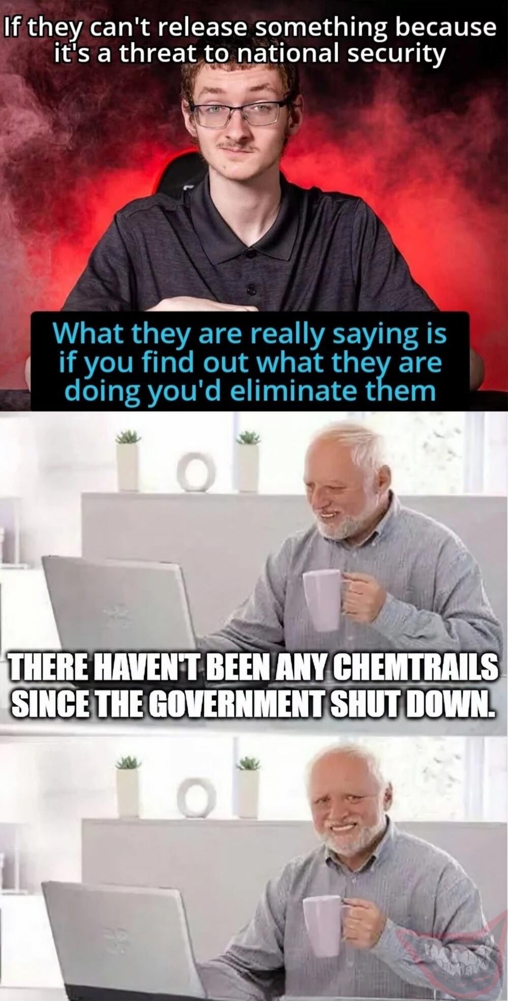 If they can't release something because it's a threat to national security. What they are really saying is if you find out what they are doing you'd eliminate them. THERE HAVEN'T BEEN ANY CHEMTRAILS SINCE THE GOVERNMENT SHUT DOWN.
