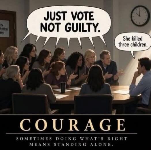 JUST VOTE NOT GUILTY. She killed three children. COURAGE SOMETIMES DOING WHAT'S RIGHT MEANS STANDING ALONE. JURY DELIBERATION ROOM
