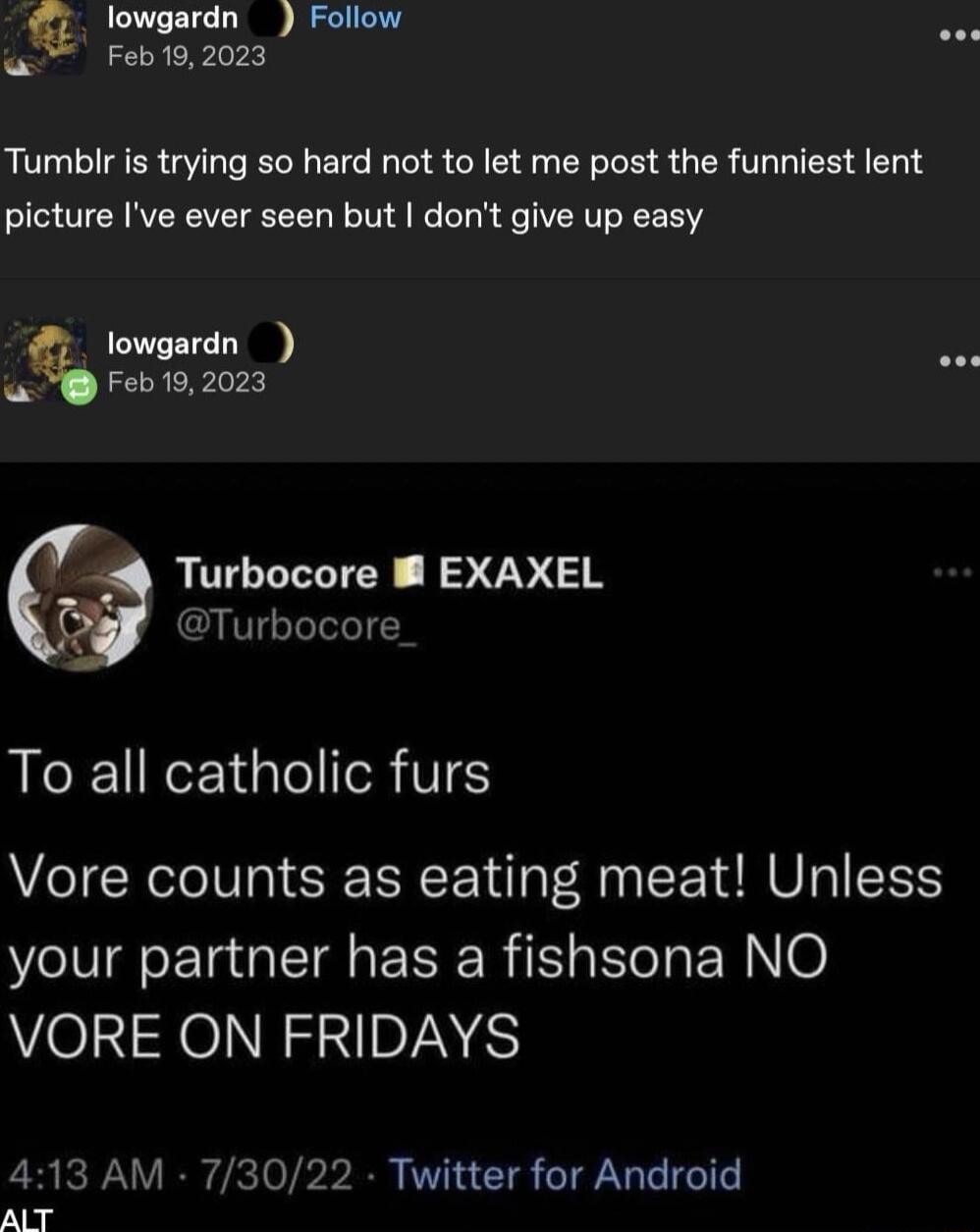 R e Eollow oot Feb 192023 Tumblr s trying so hard not to let me post the funniest lent picture Ive ever seen but dont give up easy Iowtrd o Turbocore EXAXEL Turbocore To all catholic furs Vore counts as eating meat Unless your partner has a fishsona NO VORE ON FRIDAYS 413 AM 73022 Twitter for Android ALT