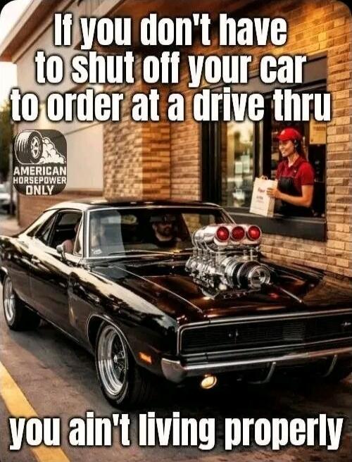 If you don't have to shut off your car to order at a drive thru you ain't living properly