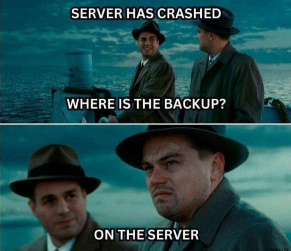 SERVER HAS CRASHED\nWHERE IS THE BACKUP?\nON THE SERVER