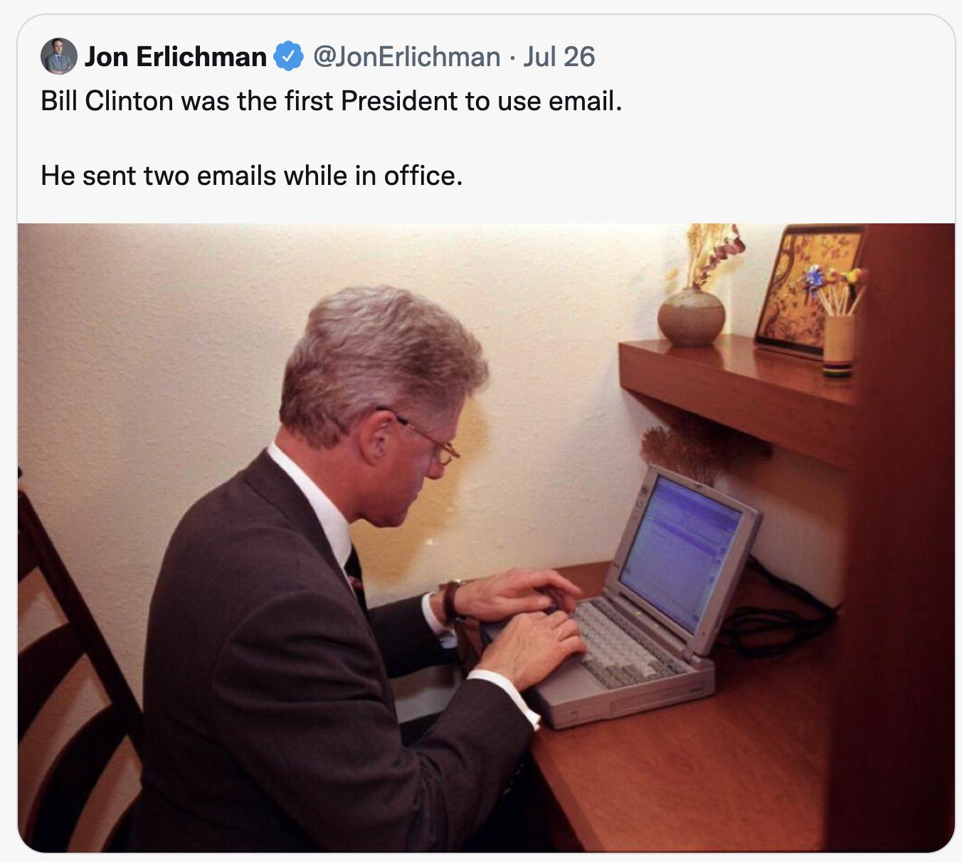 Jon Erlichman lonErlichman Jul 26 8ill Clinton was the first President to use email He sent two emails while in office