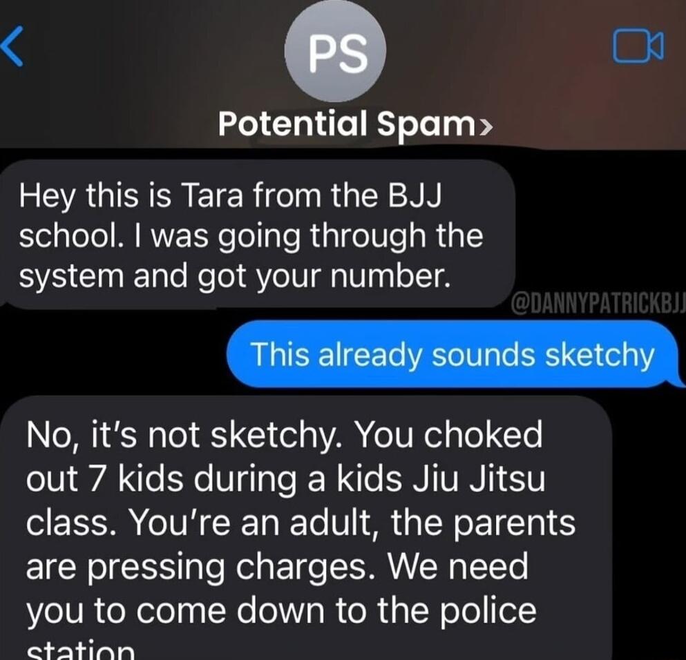 40 Potential Spam RGN EIERfe RN N N school was going through the system and got your number No its not sketchy You choked out 7 kids during a kids Jiu Jitsu class Youre an adult the parents 1Y oIS pTo el s Ele ANV TY Te you to come down to the police ctatinn