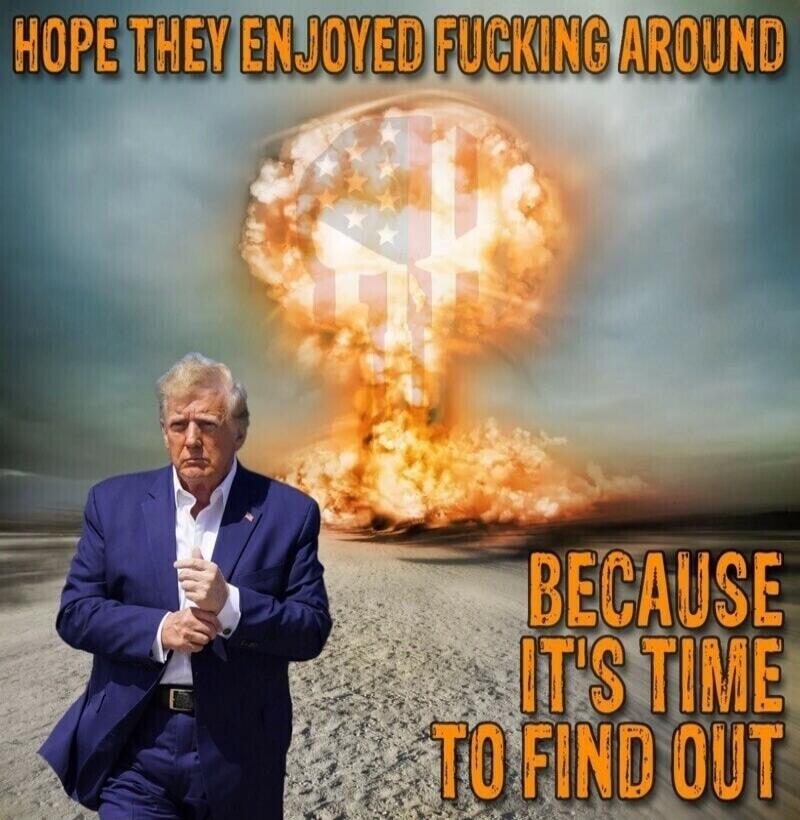 HOPE THEY ENJOYED FUCKING AROUND BECAUSE IT'S TIME TO FIND OUT