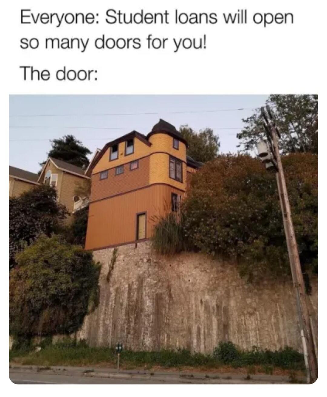 Everyone: Student loans will open so many doors for you! The door: