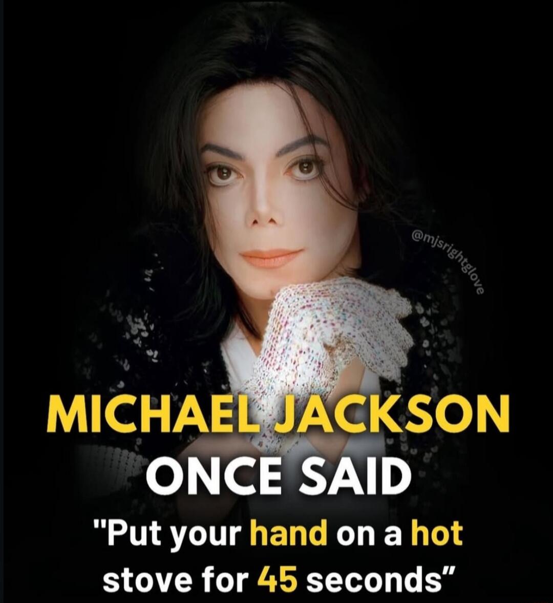 MICHAEL JACKSON ONCE SAID 'Put your hand on a hot stove for 45 seconds'