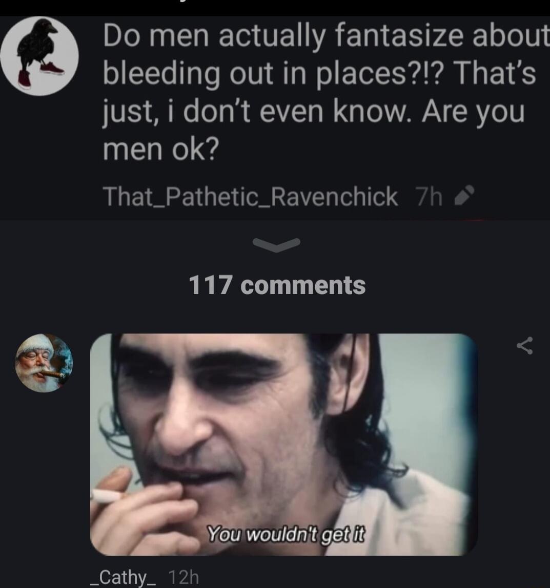 Do men actually fantasize about bleeding out in places Thats just i dont even know Are you men ok That_Pathetic_Ravenchick 117 comments