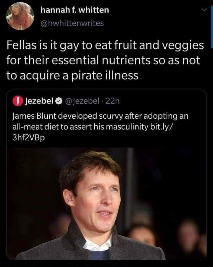 LELUELR AL CLITLIERIES EN N EVA G 1R VI ale AVTeTo for their essential nutrients so as not to acquire a pirate iliness Jezebel ezebel 22h James Blunt developed scurvy after adopting an all meat diet to assert his masculinity bitly kL 7Y