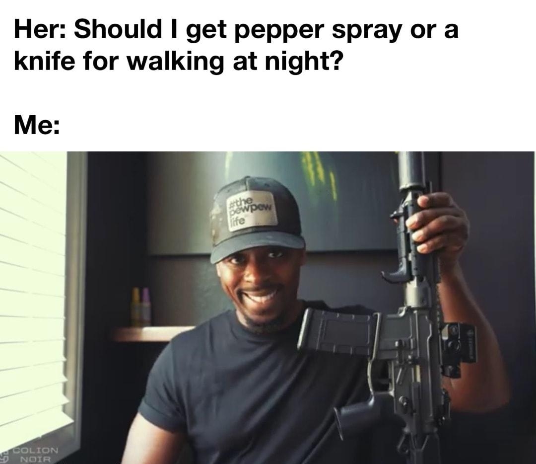 Her Should get pepper spray or a knife for walking at night Me